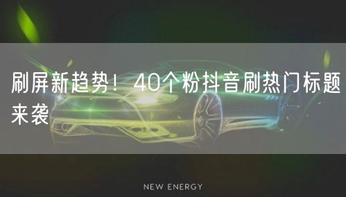 刷屏新趋势！40个粉抖音刷热门标题来袭