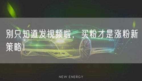 别只知道发视频啦，买粉才是涨粉新策略！