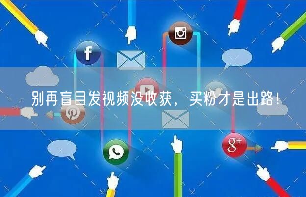 别再盲目发视频没收获，买粉才是出路！
