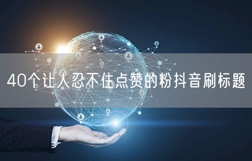 40个让人忍不住点赞的粉抖音刷标题