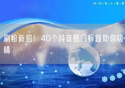 刷粉新招！40个抖音热门标题助你吸睛