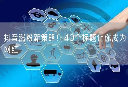 抖音涨粉新策略！40个标题让你成为网红