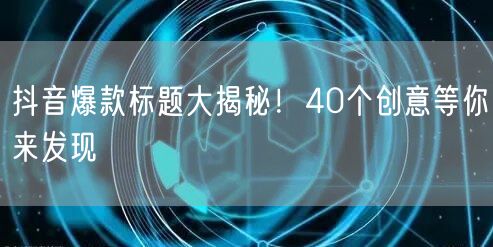 抖音爆款标题大揭秘！40个创意等你来发现