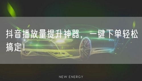 抖音播放量提升神器，一键下单轻松搞定！