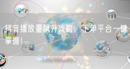 抖音播放量飙升攻略，下单平台一键掌握！
