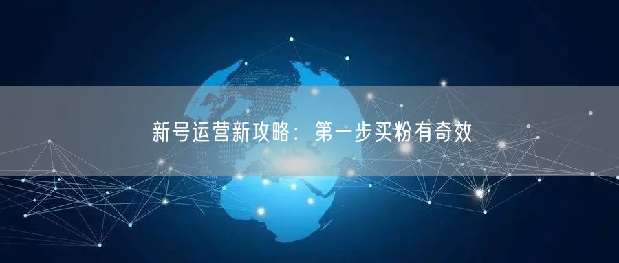 新号运营新攻略：第一步买粉有奇效
