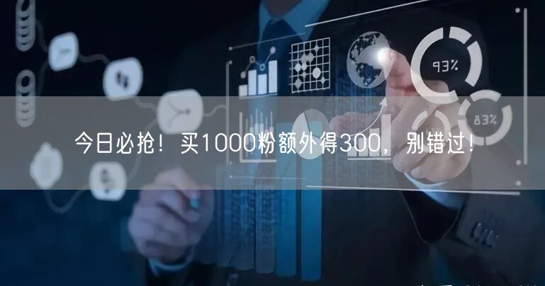 今日必抢！买1000粉额外得300，别错过！