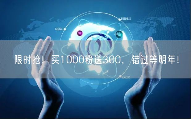 限时抢！买1000粉送300，错过等明年！