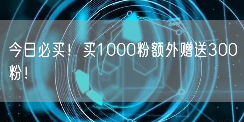 今日必买！买1000粉额外赠送300粉！