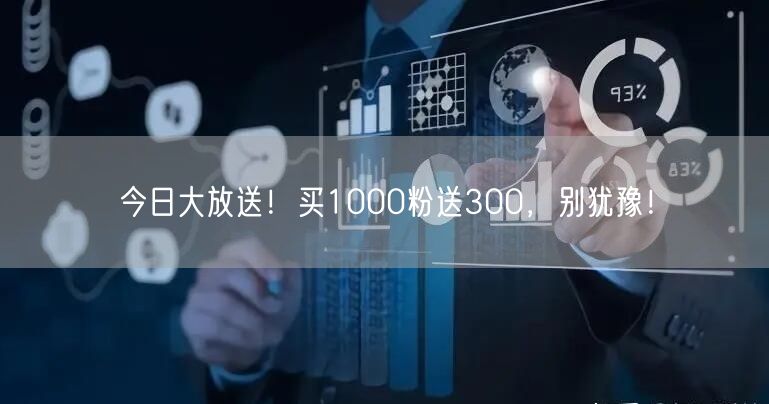 今日大放送！买1000粉送300，别犹豫！