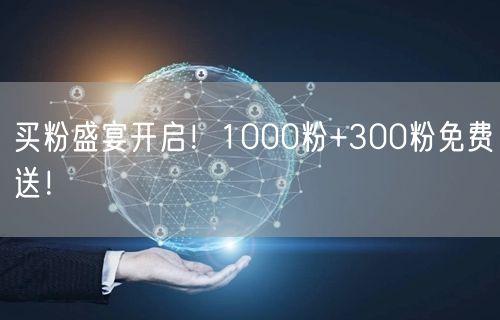 买粉盛宴开启！1000粉+300粉免费送！