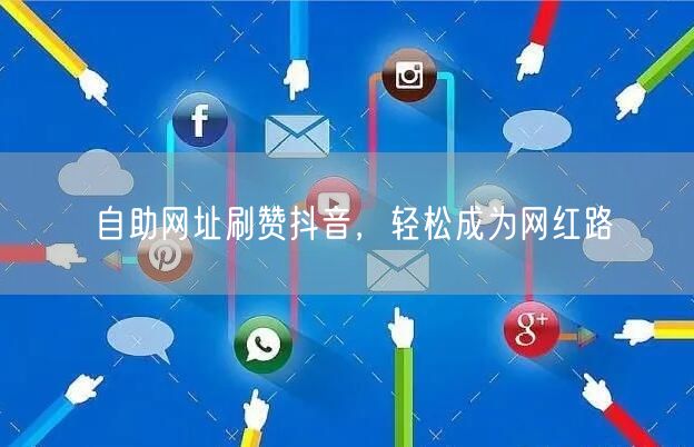 自助网址刷赞抖音，轻松成为网红路