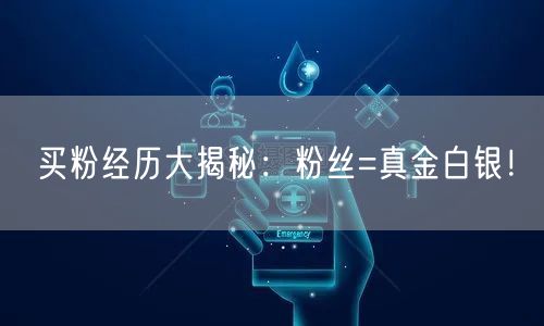 买粉经历大揭秘：粉丝=真金白银！