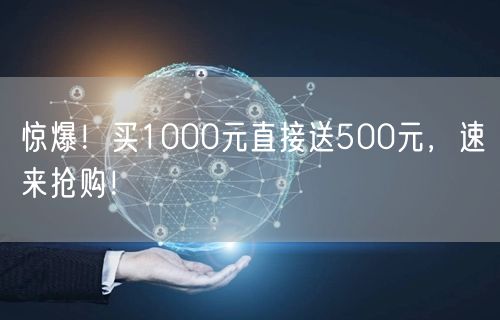 惊爆！买1000元直接送500元，速来抢购！