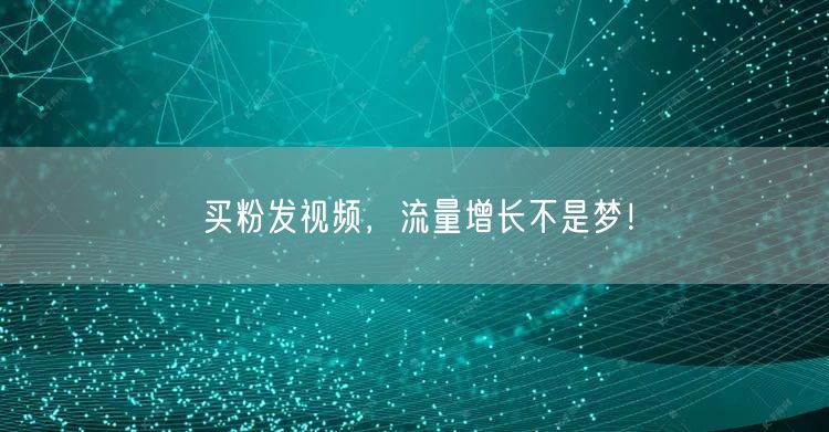 买粉发视频，流量增长不是梦！