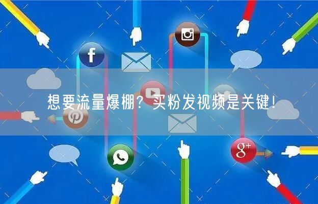 想要流量爆棚？买粉发视频是关键！