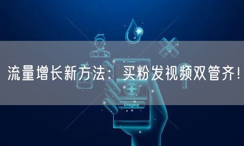 流量增长新方法：买粉发视频双管齐！