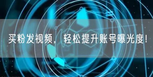 买粉发视频，轻松提升账号曝光度！
