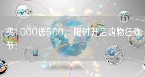 买1000送500，限时开启购物狂欢节！