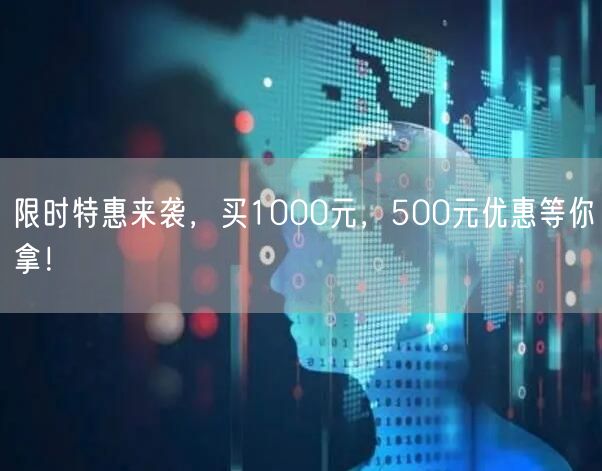 限时特惠来袭，买1000元，500元优惠等你拿！