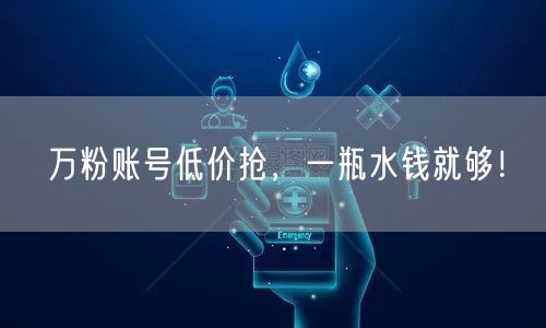 万粉账号低价抢，一瓶水钱就够！