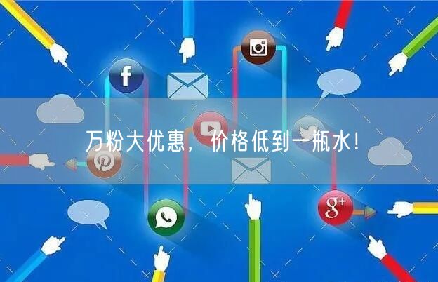 万粉大优惠，价格低到一瓶水！