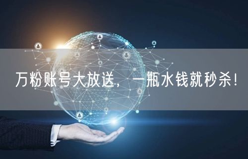 万粉账号大放送，一瓶水钱就秒杀！