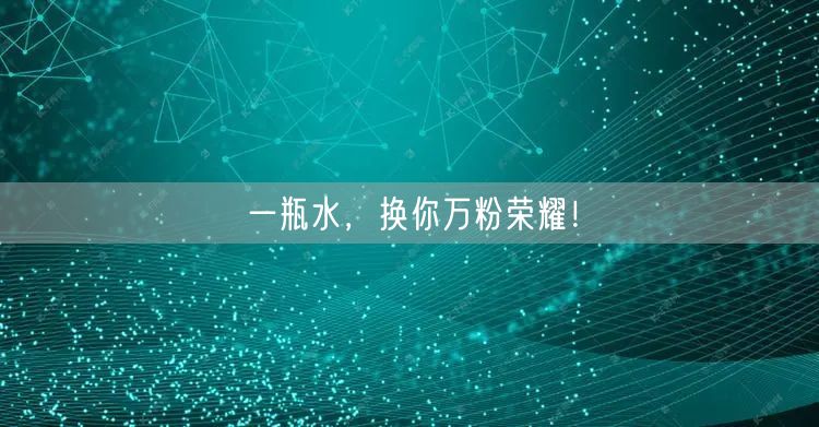 一瓶水，换你万粉荣耀！