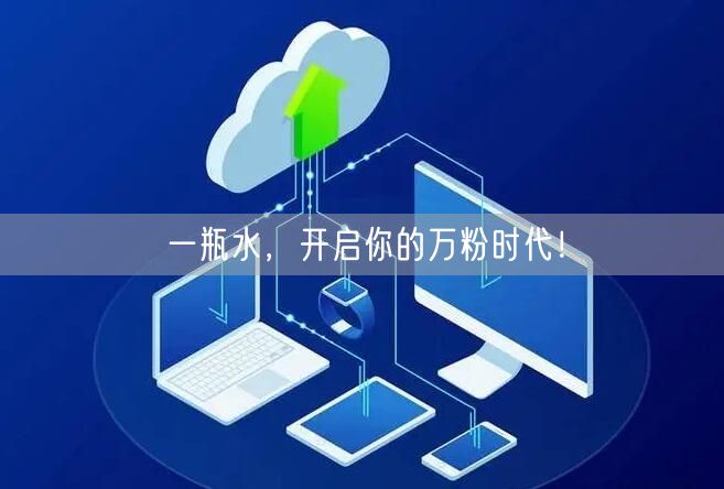 一瓶水，开启你的万粉时代！