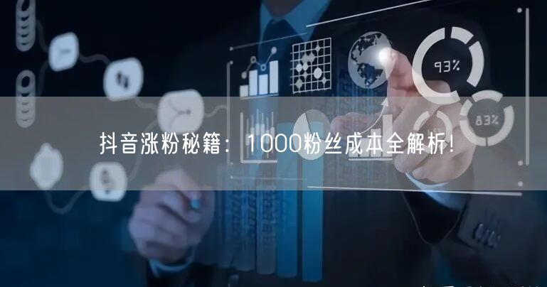 抖音涨粉秘籍：1000粉丝成本全解析！
