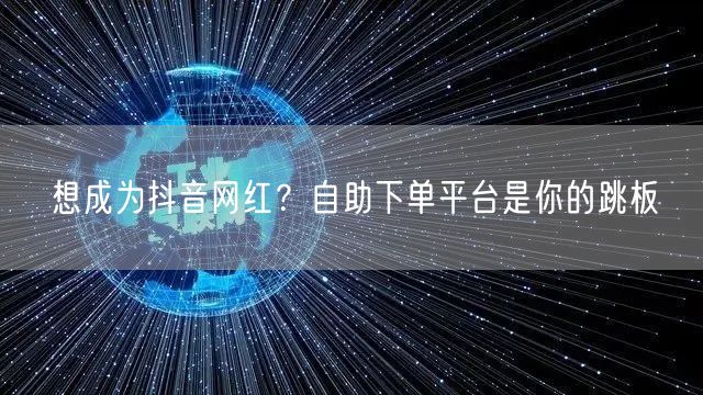 想成为抖音网红？自助下单平台是你的跳板