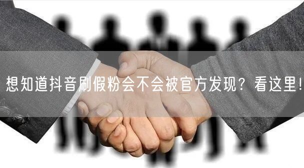 想知道抖音刷假粉会不会被官方发现？看这里！