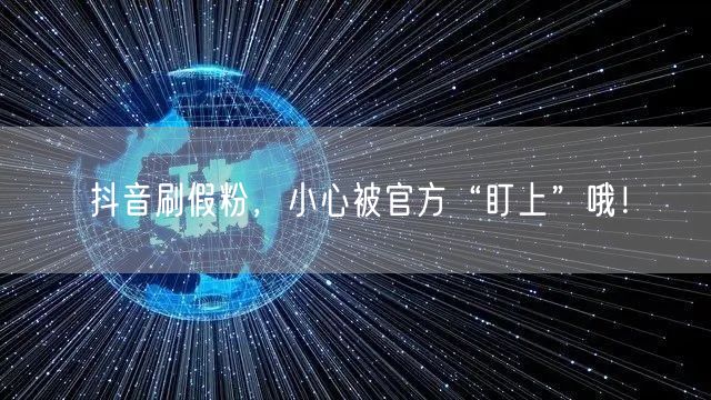抖音刷假粉，小心被官方“盯上”哦！