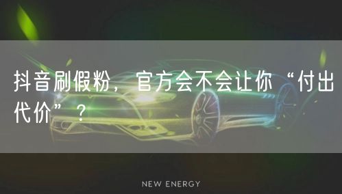 抖音刷假粉，官方会不会让你“付出代价”？