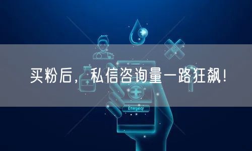 买粉后，私信咨询量一路狂飙！