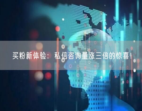买粉新体验：私信咨询量涨三倍的惊喜！
