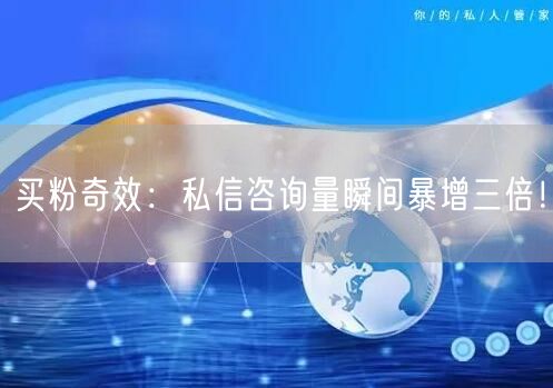 买粉奇效：私信咨询量瞬间暴增三倍！