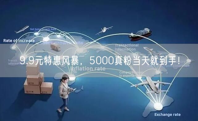 9.9元特惠风暴，5000真粉当天就到手！