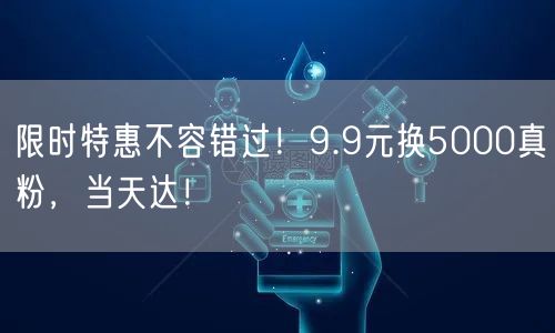 限时特惠不容错过！9.9元换5000真粉，当天达！