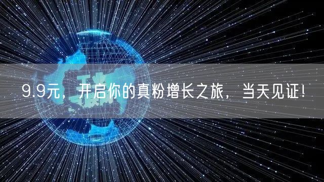 9.9元，开启你的真粉增长之旅，当天见证！