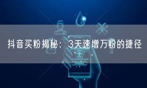 抖音买粉揭秘：3天速增万粉的捷径