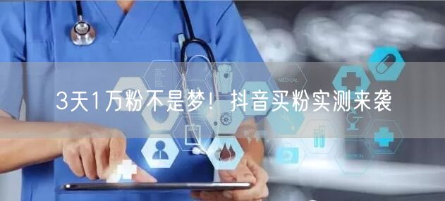 3天1万粉不是梦！抖音买粉实测来袭