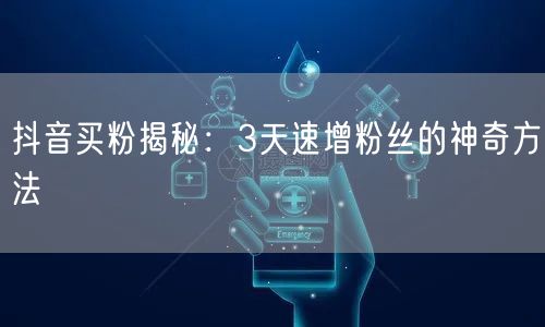 抖音买粉揭秘：3天速增粉丝的神奇方法