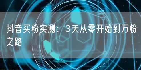 抖音买粉实测：3天从零开始到万粉之路