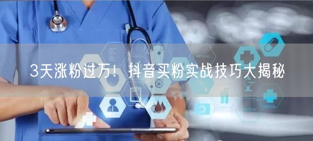 3天涨粉过万！抖音买粉实战技巧大揭秘