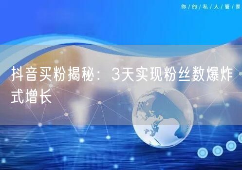 抖音买粉揭秘：3天实现粉丝数爆炸式增长