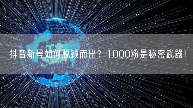 抖音新号如何脱颖而出？1000粉是秘密武器！