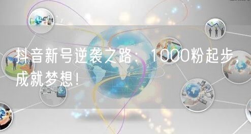 抖音新号逆袭之路：1000粉起步，成就梦想！