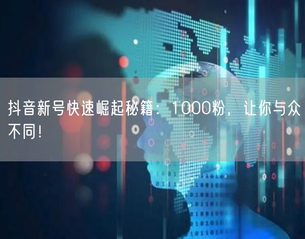 抖音新号快速崛起秘籍：1000粉，让你与众不同！