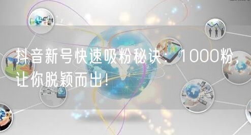 抖音新号快速吸粉秘诀：1000粉，让你脱颖而出！